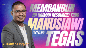 Membangun HR yang Manusiawi Tapi Tetap Tegas